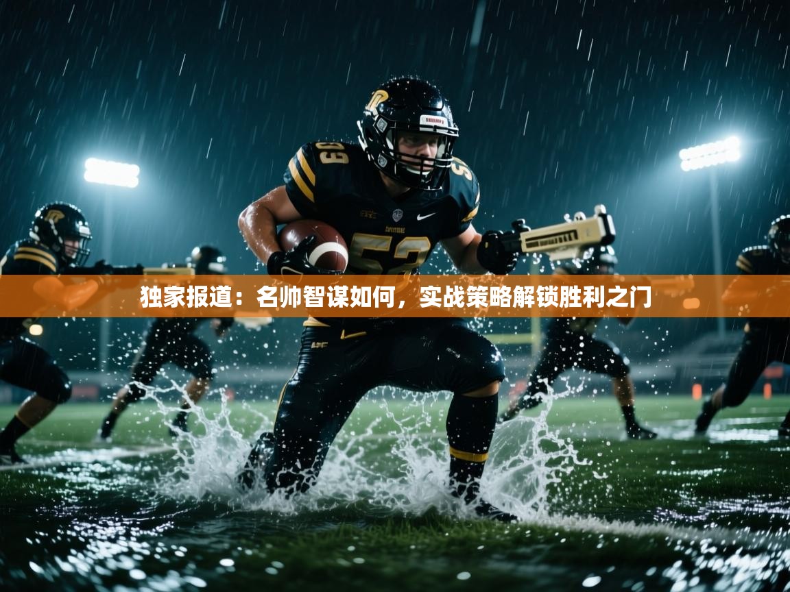 独家报道:名帅智谋如何,实战策略解锁胜利之门 第1张