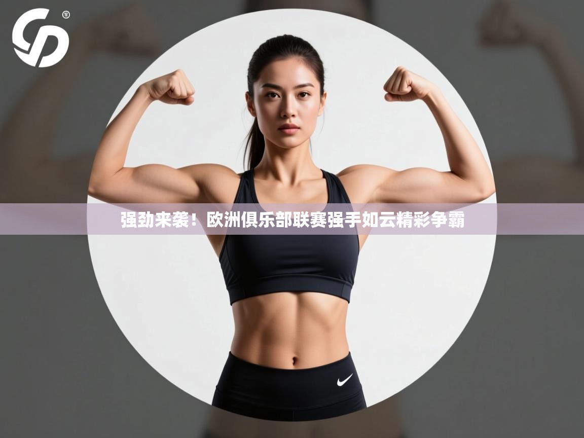 强劲来袭!欧洲俱乐部联赛强手如云精彩争霸 第1张