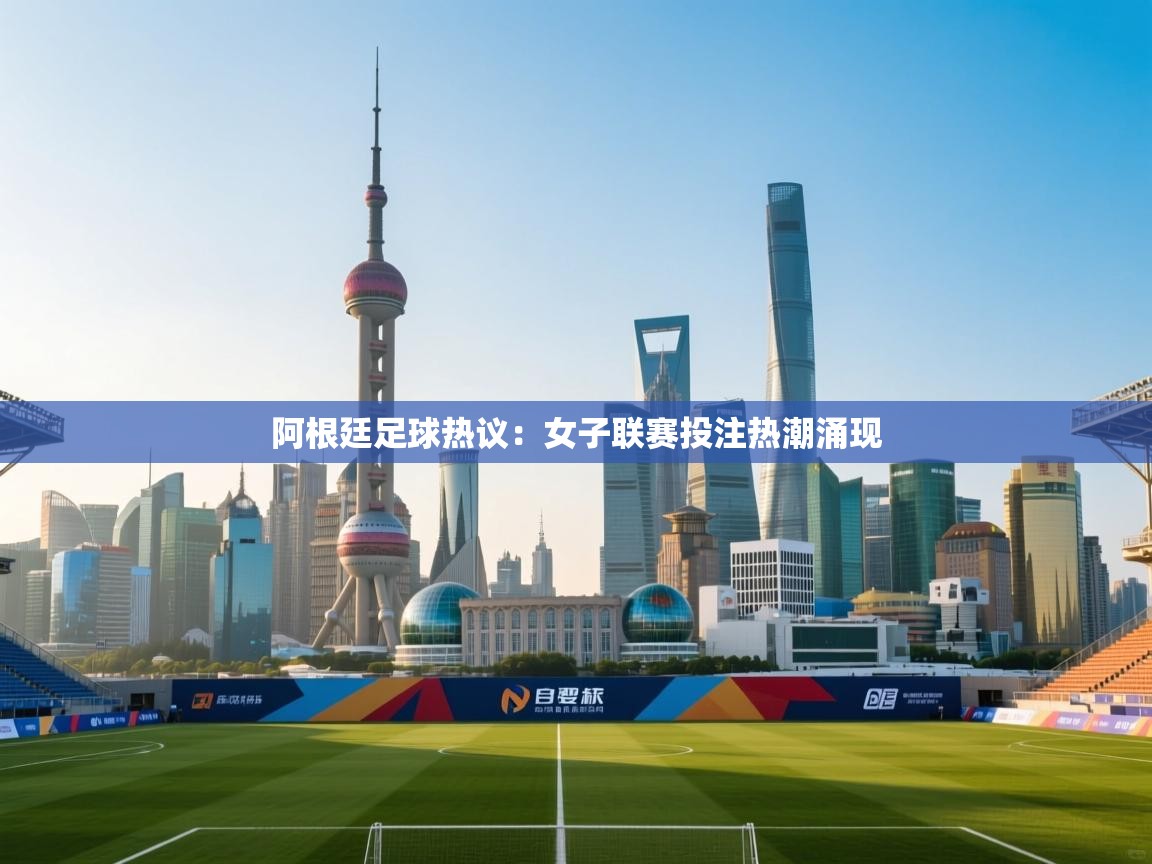 阿根廷足球热议:女子联赛投注热潮涌现 第2张