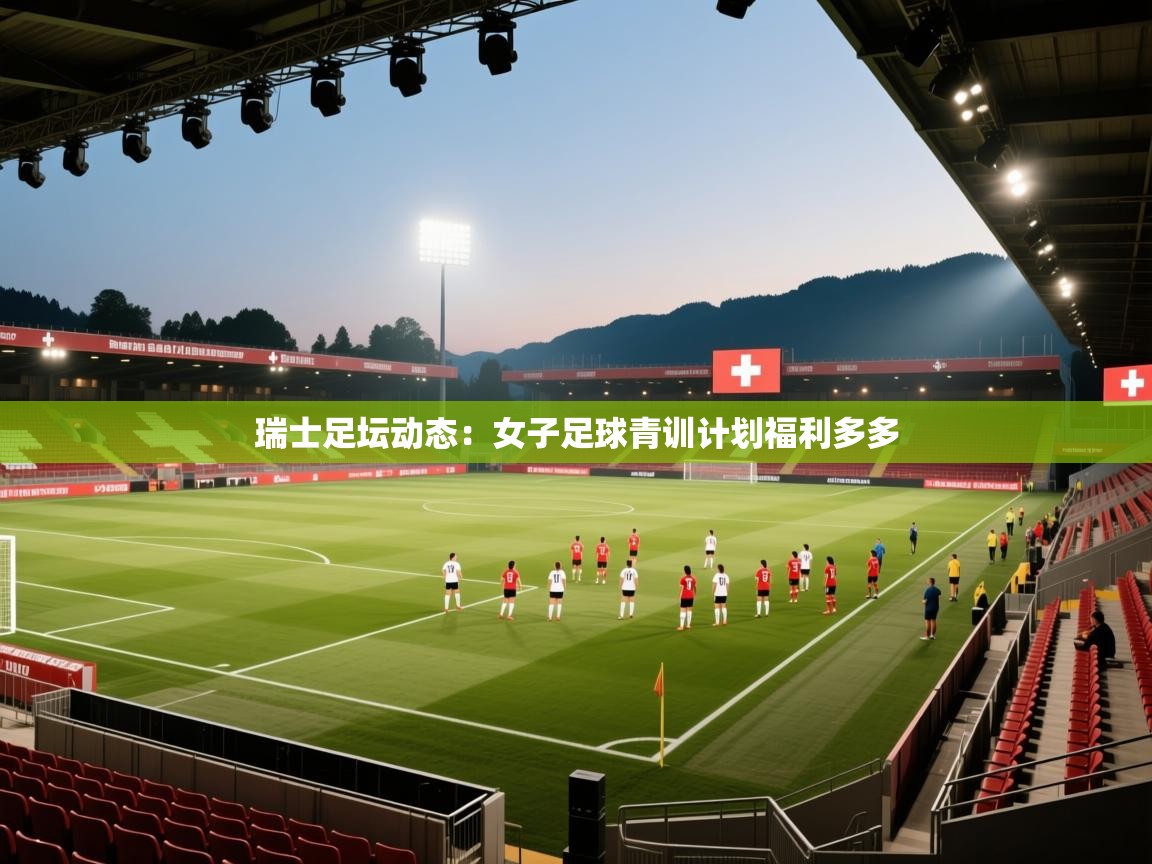 瑞士足坛动态:女子足球青训计划福利多多 第1张