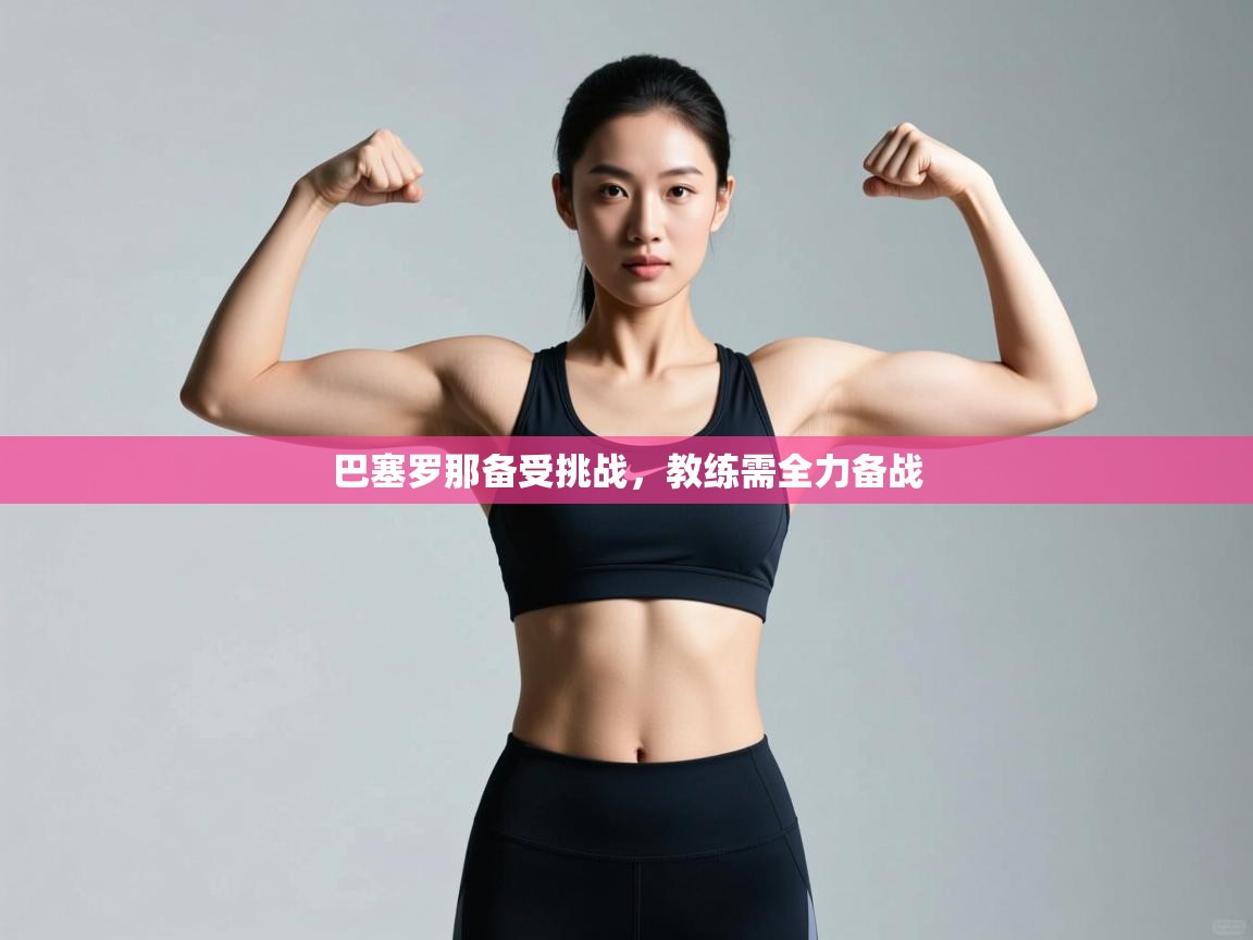 巴塞罗那备受挑战,教练需全力备战 第1张