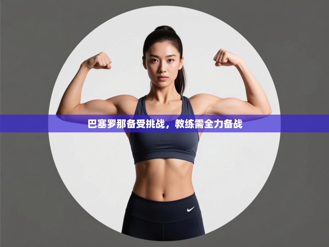 巴塞罗那备受挑战,教练需全力备战 第2张