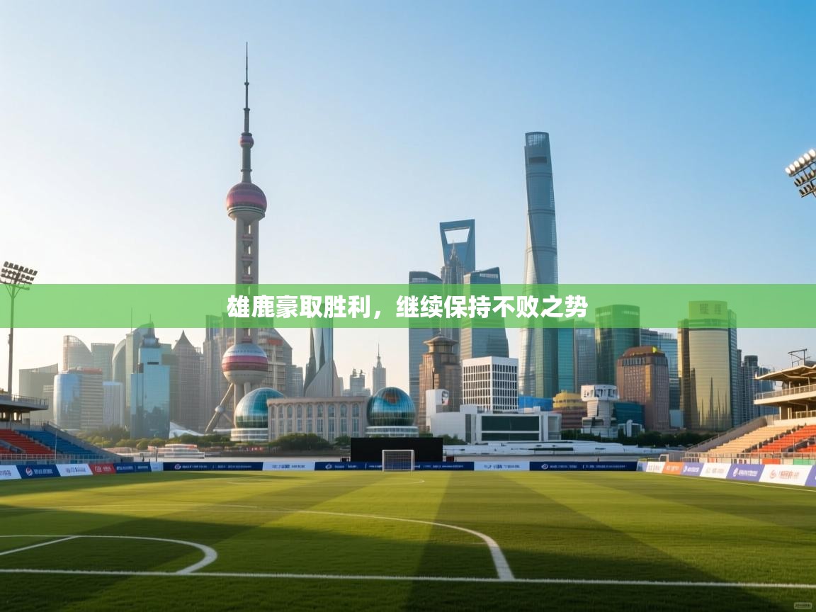 雄鹿豪取胜利,继续保持不败之势 第2张