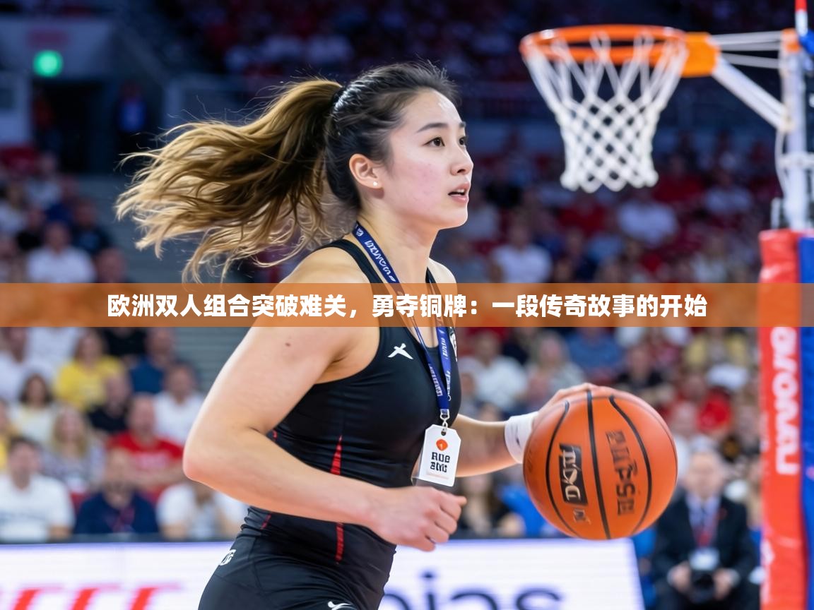 欧洲双人组合突破难关,勇夺铜牌:一段传奇故事的开始 第1张